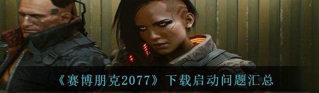 《赛博朋克2077》下载启动问题汇总