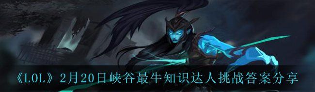 《LOL》2月20日峡谷最牛知识达人挑战答案分享