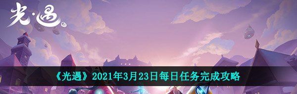 《光遇》2021年3月23日每日任务完成攻略