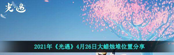 2021年《光遇》4月26日大蜡烛堆位置分享