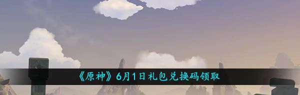 《原神》6月1日礼包兑换码领取